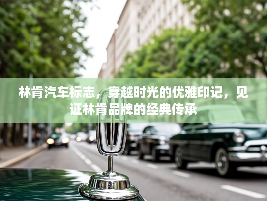林肯汽车标志，穿越时光的优雅印记，见证林肯品牌的经典传承
