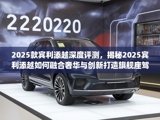 2025款宾利添越深度评测，揭秘2025宾利添越如何融合奢华与创新打造旗舰座驾体验