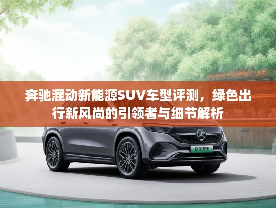 奔驰混动新能源SUV车型评测，绿色出行新风尚的引领者与细节解析