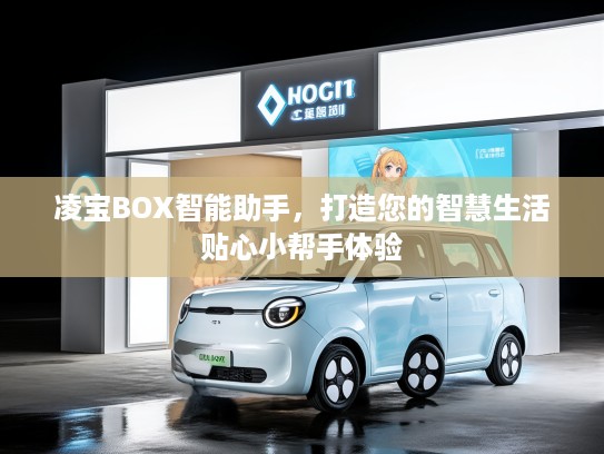 凌宝BOX智能助手，打造您的智慧生活贴心小帮手体验
