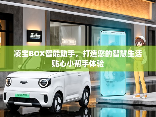 凌宝BOX智能助手，打造您的智慧生活贴心小帮手体验