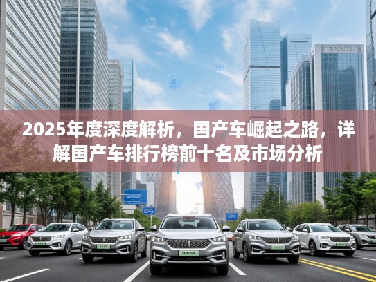 2025年度深度解析，国产车崛起之路，详解国产车排行榜前十名及市场分析