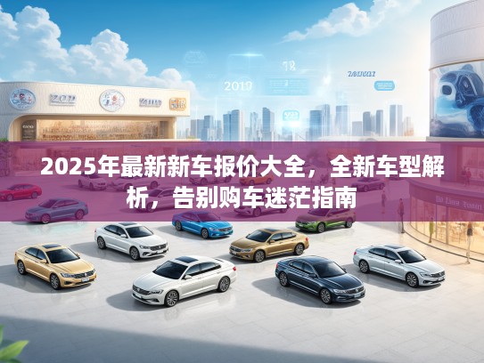 2025年最新新车报价大全，全新车型解析，告别购车迷茫指南