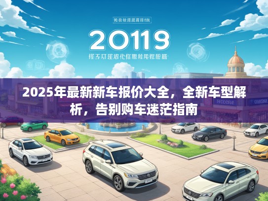 2025年最新新车报价大全，全新车型解析，告别购车迷茫指南