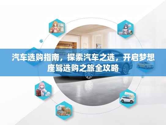 汽车选购指南，探索汽车之选，开启梦想座驾选购之旅全攻略