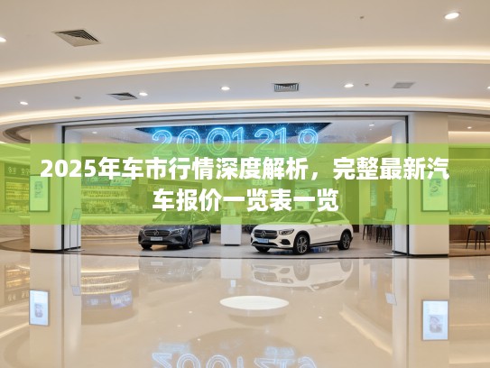 2025年车市行情深度解析，完整最新汽车报价一览表一览