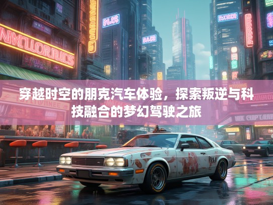 穿越时空的朋克汽车体验，探索叛逆与科技融合的梦幻驾驶之旅