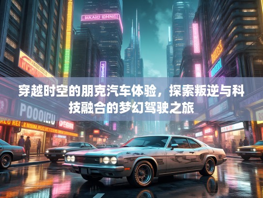 穿越时空的朋克汽车体验，探索叛逆与科技融合的梦幻驾驶之旅