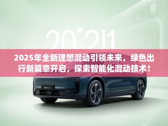 2025年全新理想混动引领未来，绿色出行新篇章开启，探索智能化混动技术！