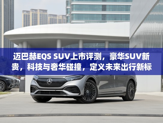 迈巴赫EQS SUV上市评测，豪华SUV新贵，科技与奢华碰撞，定义未来出行新标杆