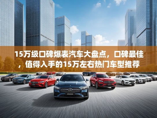 15万级口碑爆表汽车大盘点，口碑最佳，值得入手的15万左右热门车型推荐