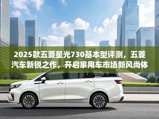 2025款五菱星光730基本型评测，五菱汽车新锐之作，开启家用车市场新风尚体验