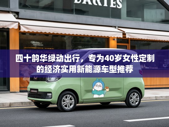四十韵华绿动出行，专为40岁女性定制的经济实用新能源车型推荐