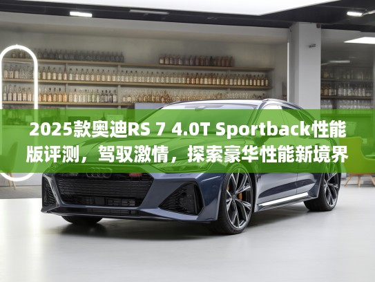 2025款奥迪RS 7 4.0T Sportback性能版评测，驾驭激情，探索豪华性能新境界