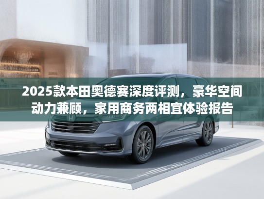 2025款本田奥德赛深度评测，豪华空间动力兼顾，家用商务两相宜体验报告