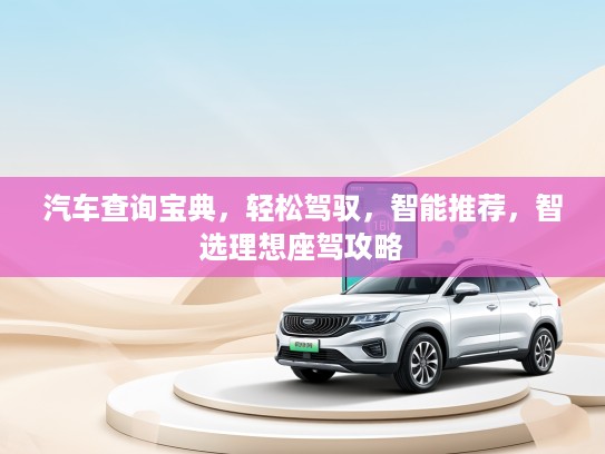 汽车查询宝典，轻松驾驭，智能推荐，智选理想座驾攻略