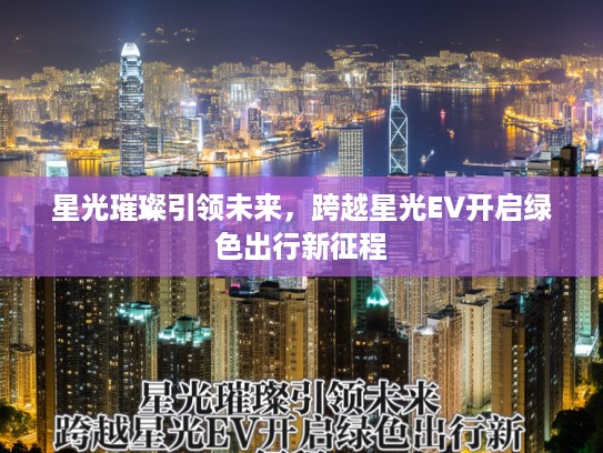 星光璀璨引领未来，跨越星光EV开启绿色出行新征程