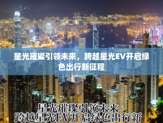 星光璀璨引领未来，跨越星光EV开启绿色出行新征程