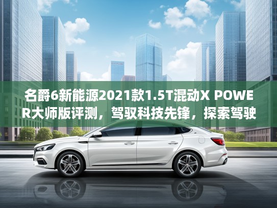 名爵6新能源2021款1.5T混动X POWER大师版评测，驾驭科技先锋，探索驾驶极致乐趣