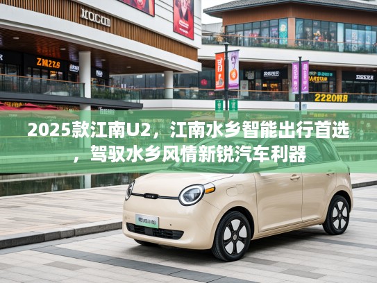 2025款江南U2，江南水乡智能出行首选，驾驭水乡风情新锐汽车利器