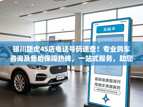 银川路虎4S店电话号码速查！专业购车咨询及售后保障热线，一站式服务，助您无忧购车！
