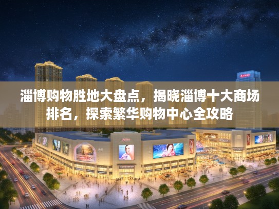 淄博购物胜地大盘点，揭晓淄博十大商场排名，探索繁华购物中心全攻略