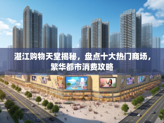 湛江购物天堂揭秘，盘点十大热门商场，繁华都市消费攻略