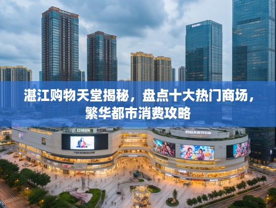 湛江购物天堂揭秘，盘点十大热门商场，繁华都市消费攻略