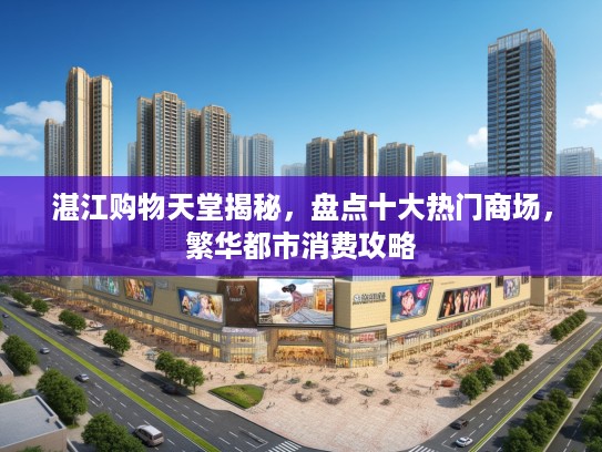 湛江购物天堂揭秘，盘点十大热门商场，繁华都市消费攻略