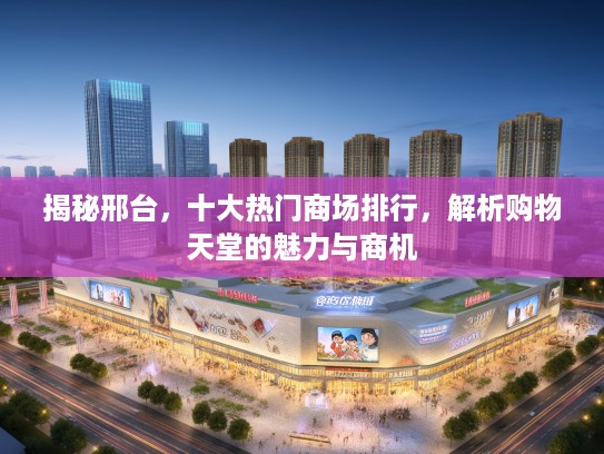 揭秘邢台，十大热门商场排行，解析购物天堂的魅力与商机