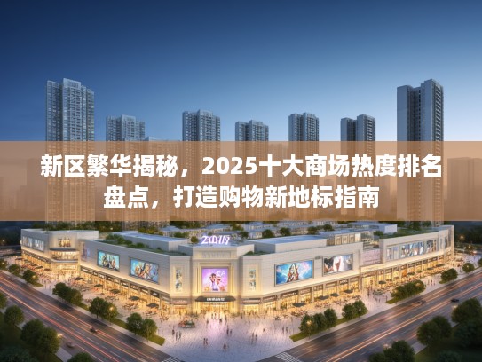 新区繁华揭秘，2025十大商场热度排名盘点，打造购物新地标指南