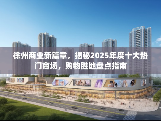 徐州商业新篇章，揭秘2025年度十大热门商场，购物胜地盘点指南