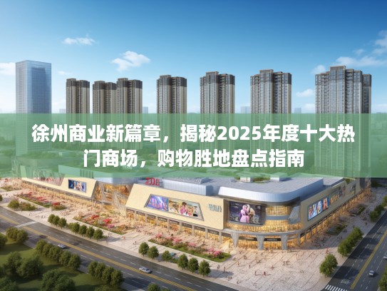 徐州商业新篇章，揭秘2025年度十大热门商场，购物胜地盘点指南