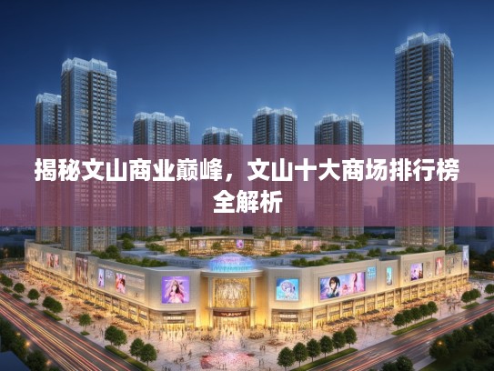 揭秘文山商业巅峰，文山十大商场排行榜全解析