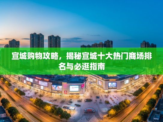 宣城购物攻略，揭秘宣城十大热门商场排名与必逛指南