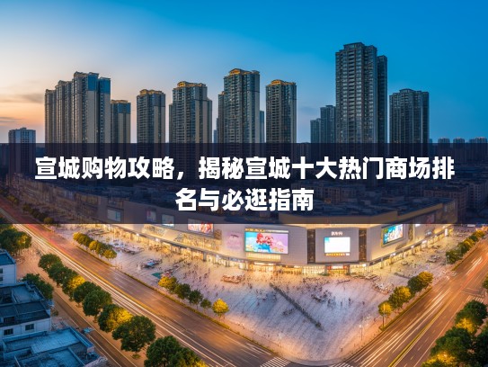 宣城购物攻略，揭秘宣城十大热门商场排名与必逛指南