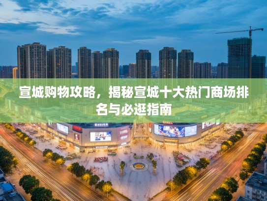 宣城购物攻略，揭秘宣城十大热门商场排名与必逛指南