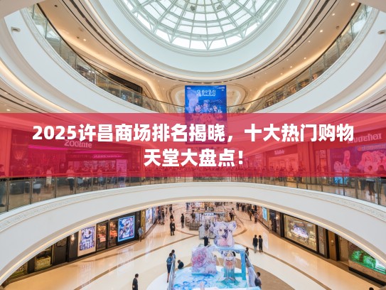 2025许昌商场排名揭晓，十大热门购物天堂大盘点！