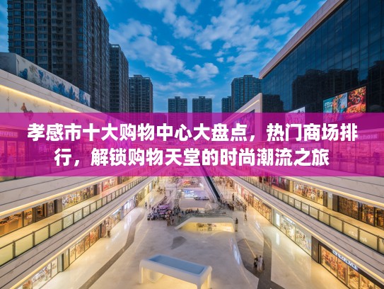 孝感市十大购物中心大盘点，热门商场排行，解锁购物天堂的时尚潮流之旅