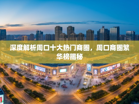 深度解析周口十大热门商圈，周口商圈繁华榜揭秘