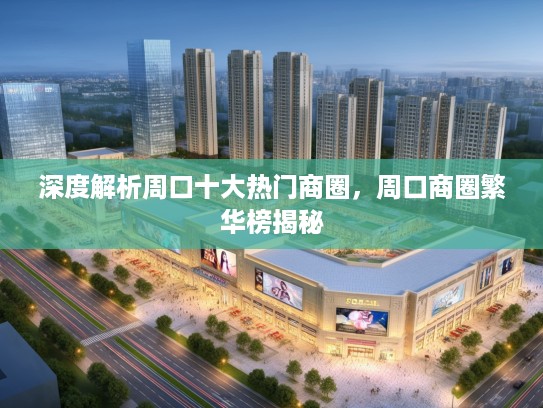 深度解析周口十大热门商圈，周口商圈繁华榜揭秘