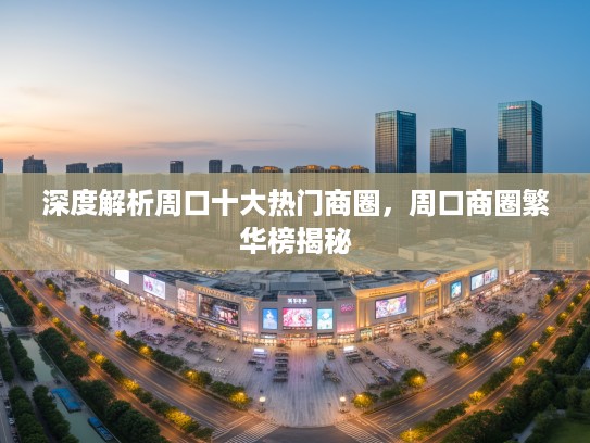深度解析周口十大热门商圈，周口商圈繁华榜揭秘