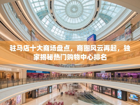 驻马店十大商场盘点，商圈风云再起，独家揭秘热门购物中心排名