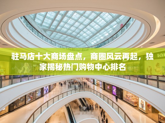 驻马店十大商场盘点，商圈风云再起，独家揭秘热门购物中心排名