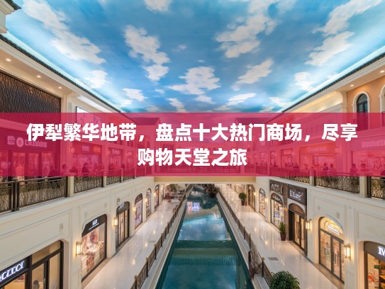 伊犁繁华地带，盘点十大热门商场，尽享购物天堂之旅