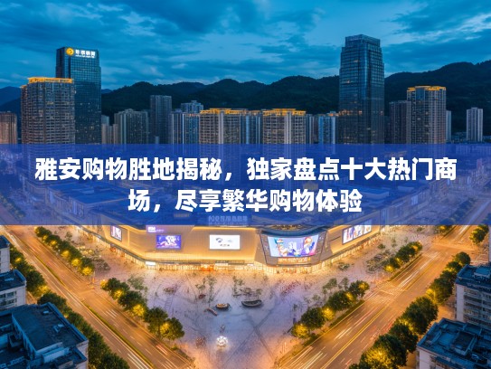 雅安购物胜地揭秘，独家盘点十大热门商场，尽享繁华购物体验