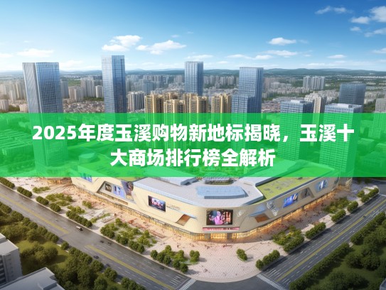 2025年度玉溪购物新地标揭晓，玉溪十大商场排行榜全解析