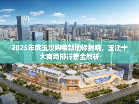2025年度玉溪购物新地标揭晓，玉溪十大商场排行榜全解析