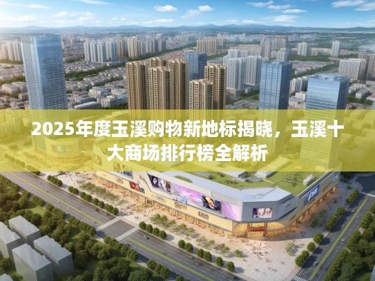 2025年度玉溪购物新地标揭晓，玉溪十大商场排行榜全解析
