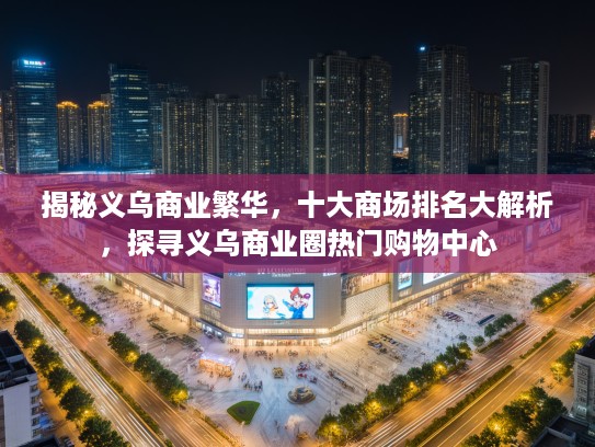 揭秘义乌商业繁华，十大商场排名大解析，探寻义乌商业圈热门购物中心